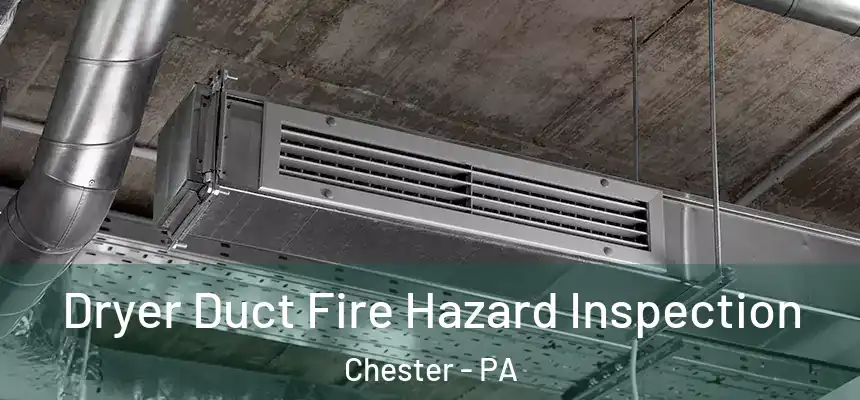 Dryer Duct Fire Hazard Inspection Chester - PA