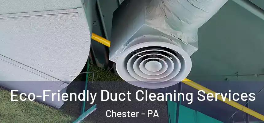  Eco-Friendly Duct Cleaning Services Chester - PA