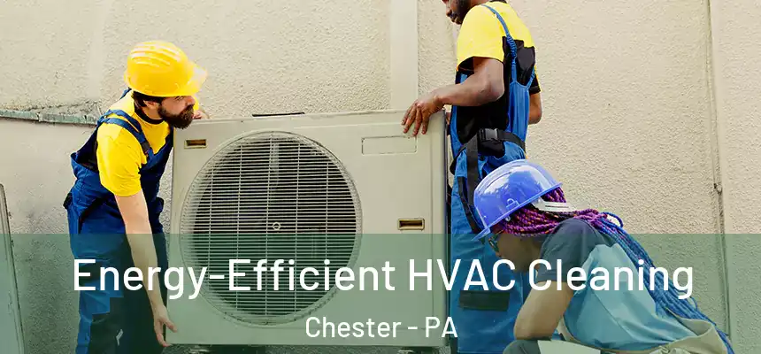  Energy-Efficient HVAC Cleaning Chester - PA