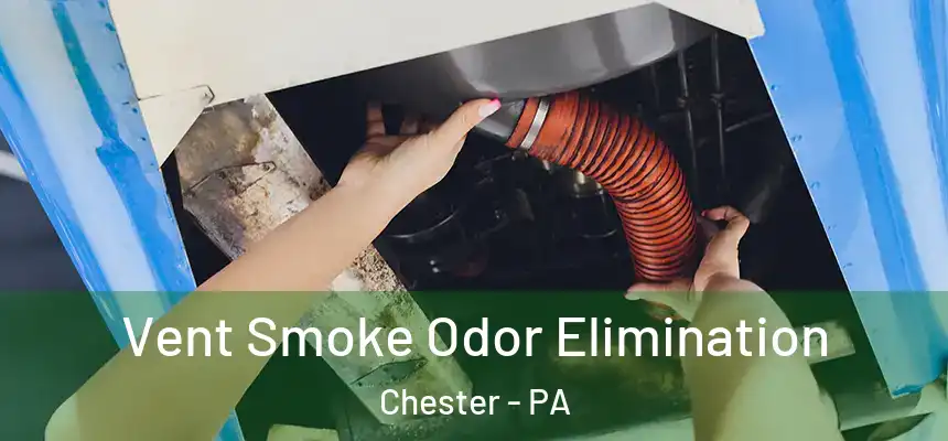 Vent Smoke Odor Elimination Chester - PA